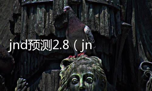 jnd预测2.8（jnd预测28开奖网）